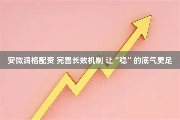 安微润格配资 完善长效机制 让“稳”的底气更足