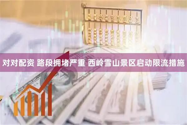对对配资 路段拥堵严重 西岭雪山景区启动限流措施