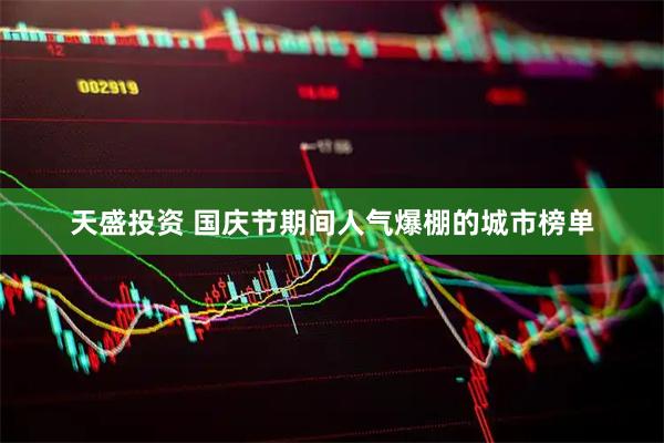 天盛投资 国庆节期间人气爆棚的城市榜单