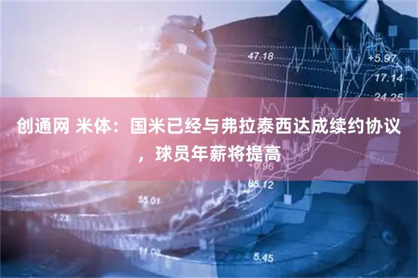 创通网 米体：国米已经与弗拉泰西达成续约协议，球员年薪将提高
