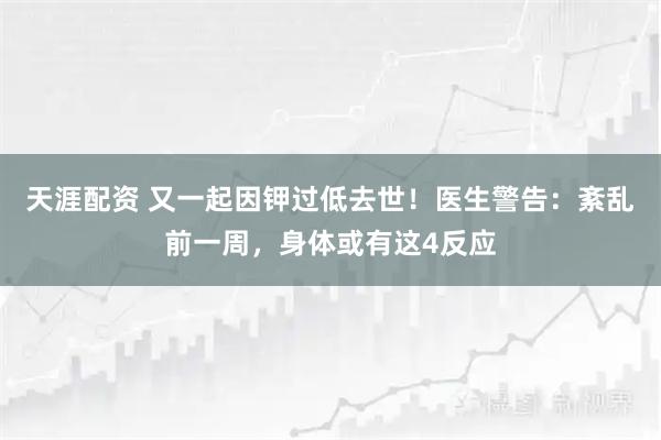 天涯配资 又一起因钾过低去世！医生警告：紊乱前一周，身体或有这4反应