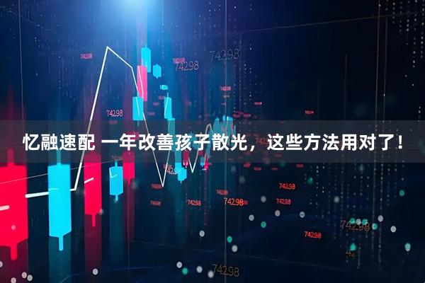 忆融速配 一年改善孩子散光，这些方法用对了！