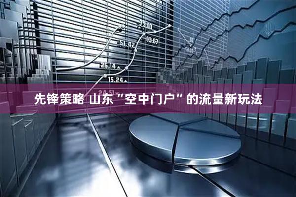 先锋策略 山东“空中门户”的流量新玩法
