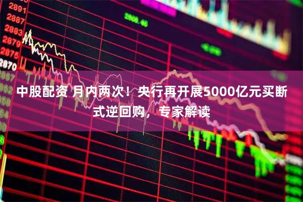 中股配资 月内两次！央行再开展5000亿元买断式逆回购，专家解读