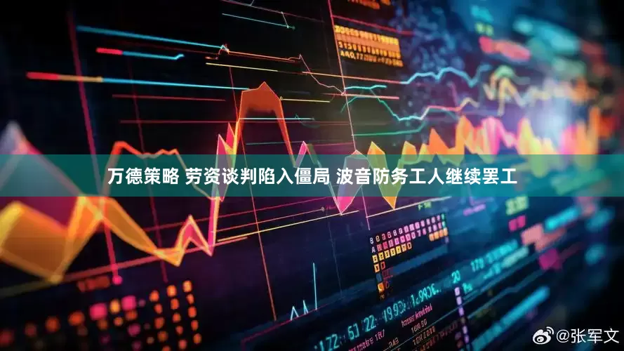 万德策略 劳资谈判陷入僵局 波音防务工人继续罢工