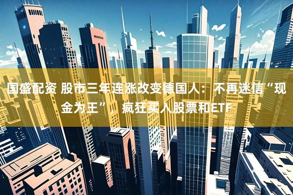 国盛配资 股市三年连涨改变德国人：不再迷信“现金为王”，疯狂买入股票和ETF