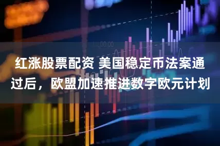 红涨股票配资 美国稳定币法案通过后，欧盟加速推进数字欧元计划