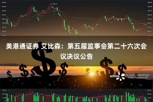 美港通证券 艾比森：第五届监事会第二十六次会议决议公告