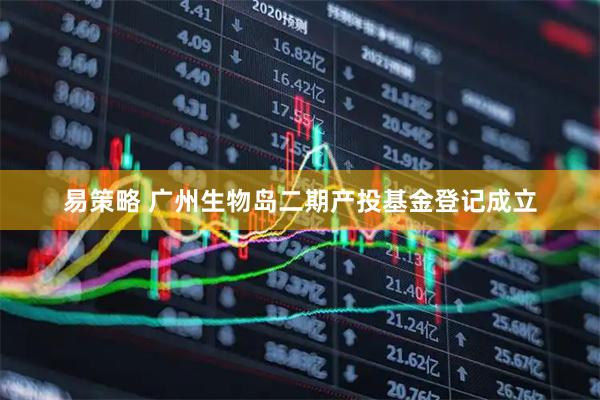易策略 广州生物岛二期产投基金登记成立