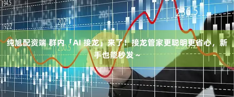 纯旭配资端 群内「AI 接龙」来了!接龙管家更聪明更省心,新手也能秒发~