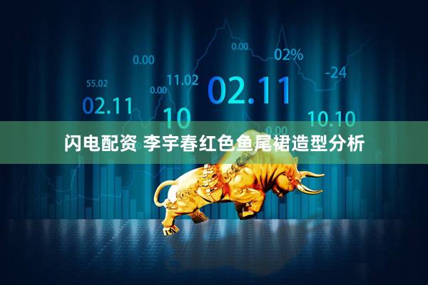 闪电配资 李宇春红色鱼尾裙造型分析