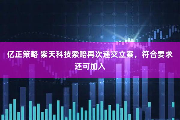 亿正策略 紫天科技索赔再次递交立案，符合要求还可加入